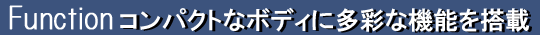 Functionコンパクトなボディに多彩な機能を搭載