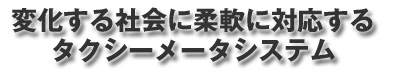 変化する社会に柔軟に対応するタクシーメータシステム